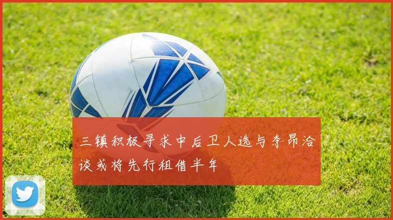 三镇积极寻求中后卫人选与李昂洽谈或将先行租借半年