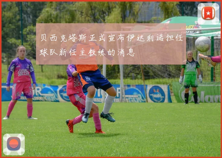 贝西克塔斯正式宣布伊达利诺担任球队新任主教练的消息