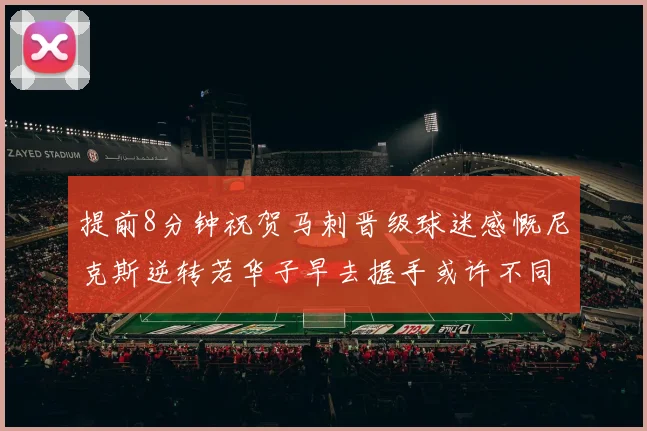 提前8分钟祝贺马刺晋级球迷感慨尼克斯逆转若华子早去握手或许不同