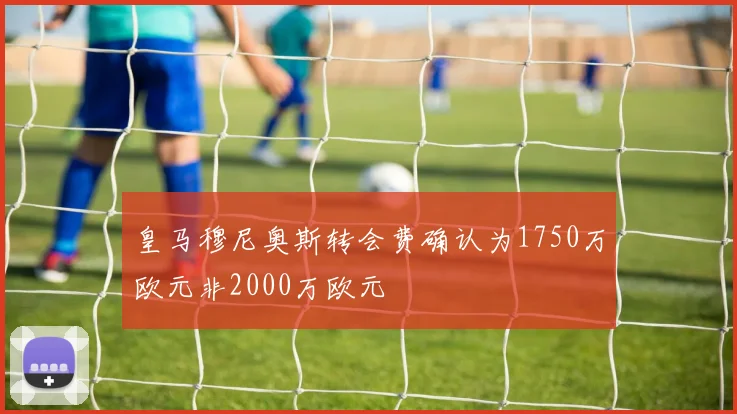 皇马穆尼奥斯转会费确认为1750万欧元非2000万欧元