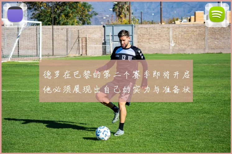 德罗在巴黎的第二个赛季即将开启他必须展现出自己的实力与准备状态